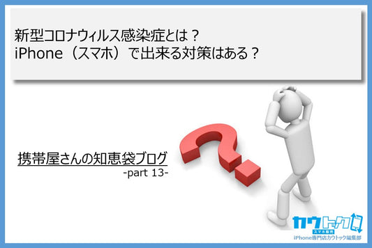 <新型コロナウィルス感染症とは?iPhone(スマホ)で出来る対策はある?>