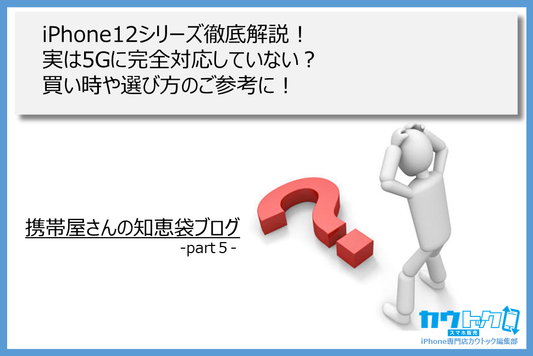 iPhone12シリーズ徹底解説！実は5Gに完全対応していない？買い時や選び方のご参考に！