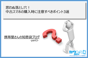 ＜思わぬ落とし穴！中古スマホの購入時に注意すべきポイント3選＞