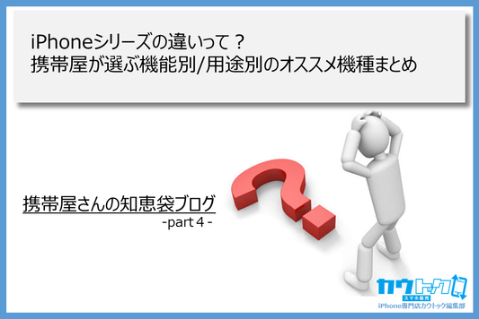 ＜iPhoneシリーズの違いって？携帯屋が選ぶ機能別/用途別のオススメ機種まとめ＞
