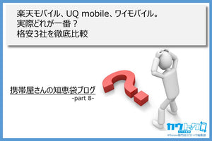 ＜楽天モバイル、UQ mobile、ワイモバイル。実際どれが一番？格安3社を徹底比較＞