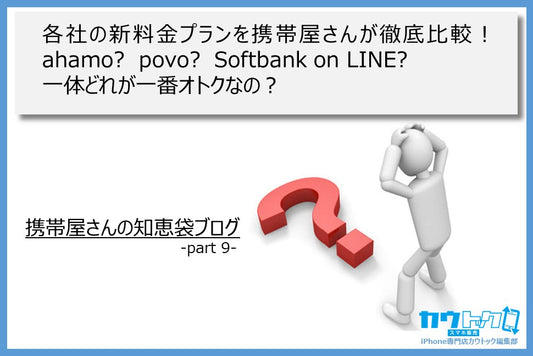 ＜各社の新料金プランを携帯屋さんが徹底比較！ahamo?povo?Softbank on LINE?一体どれが一番オトクなの？＞